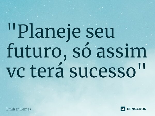 ⁠"Planeje seu futuro, só assim vc terá sucesso"... Frase de Emilsen Lemes.