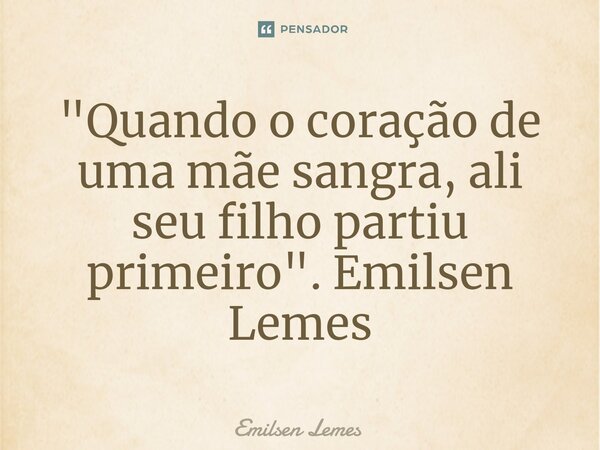 ⁠"Quando o coração de uma mãe sangra, ali seu filho partiu primeiro". Emilsen Lemes... Frase de Emilsen Lemes.