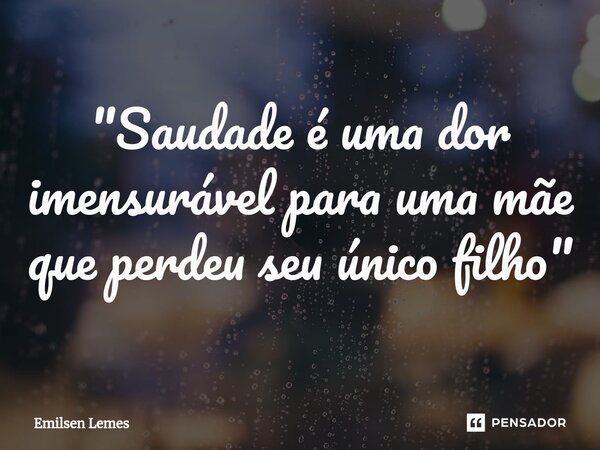 "Saudade é uma dor imensurável para uma mãe que perdeu seu único filho"⁠... Frase de Emilsen Lemes.