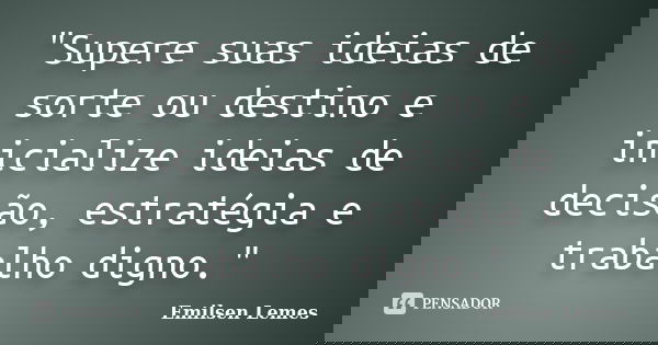 "Supere suas ideias de sorte ou destino e inicialize ideias de decisão, estratégia e trabalho digno."... Frase de Emilsen Lemes.
