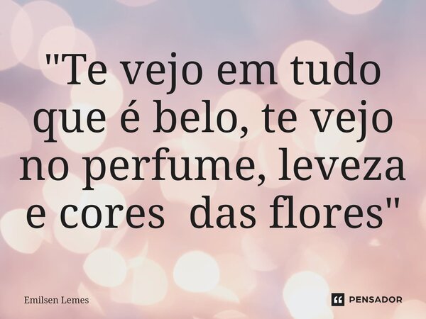⁠"Te vejo em tudo que é belo, te vejo no perfume, leveza e cores das flores"... Frase de Emilsen Lemes.