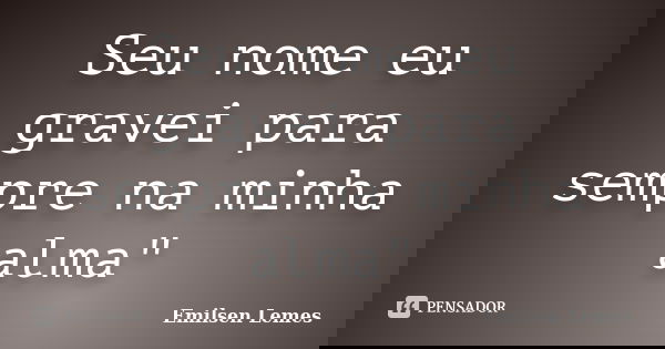 Seu nome eu gravei para sempre na minha alma"... Frase de Emilsen Lemes.