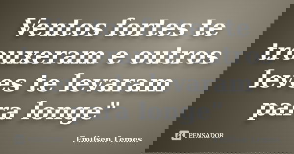 Ventos fortes te trouxeram e outros leves te levaram para longe"... Frase de Emilsen Lemes.