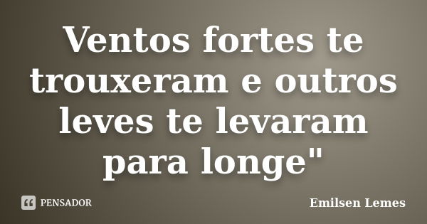 Ventos fortes te trouxeram e outros leves te levaram para longe"... Frase de Emilsen Lemes.