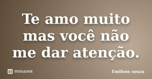 Te amo muito mas você não me dar atenção.... Frase de Emilson souza.