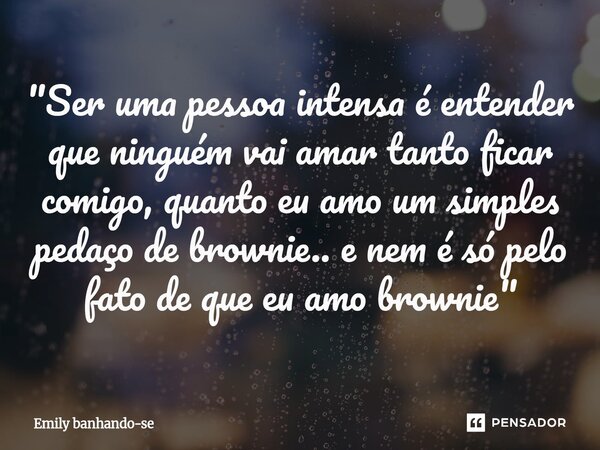 ⁠"Ser uma pessoa intensa é entender que ninguém vai amar tanto ficar comigo, quanto eu amo um simples pedaço de brownie.. e nem é só pelo fato de que eu am... Frase de Emily banhando-se.