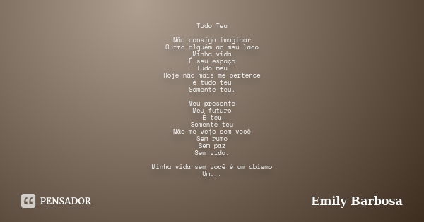 Tudo Teu Não consigo imaginar Outro alguém ao meu lado Minha vida É seu espaço Tudo meu Hoje não mais me pertence é tudo teu Somente teu. Meu presente Meu futur... Frase de Emily Barbosa.