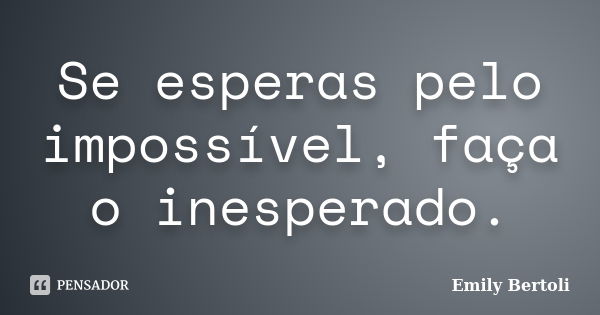 Se esperas pelo impossível, faça o inesperado.... Frase de Emily Bertoli.