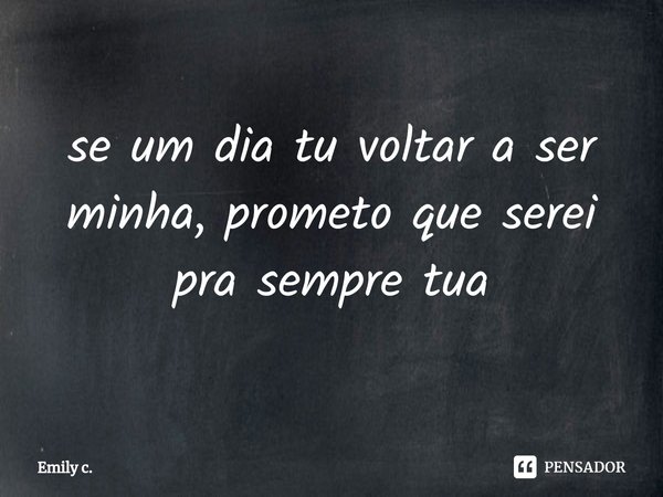 ⁠se um dia tu voltar a ser minha, prometo que serei pra sempre tua... Frase de Emily C..