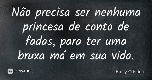 Não precisa ser nenhuma princesa de conto de fadas, para ter uma bruxa má em sua vida.... Frase de Emily Cristina.