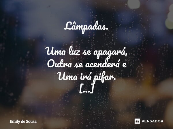 Lâmpadas. Uma luz se apagará, Outra se acenderá e Uma irá pifar. Umas serão guardadas, outras desligadas e algumas descartadas. O tempo passou-se, usou-se tudo... Frase de Emily de Sousa.
