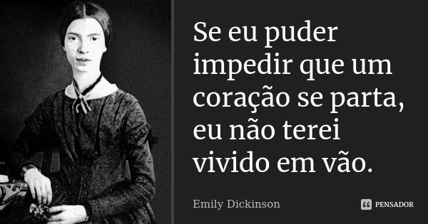 Se eu puder impedir que um coração se parta, eu não terei vivido em vão.... Frase de Emily Dickinson.