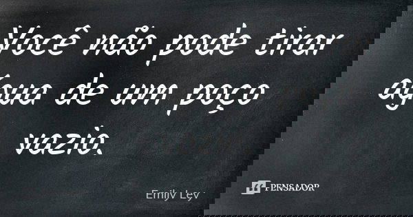 Você não pode tirar água de um poço vazio.... Frase de Emily Ley.