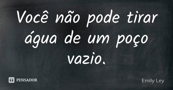 Você não pode tirar água de um poço vazio.... Frase de Emily Ley.