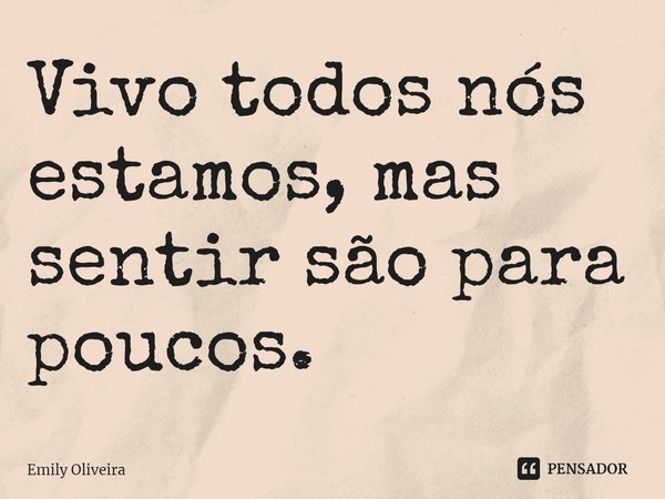 ⁠Vivo todos nós estamos, mas sentir são para poucos.... Frase de Emily Oliveira.