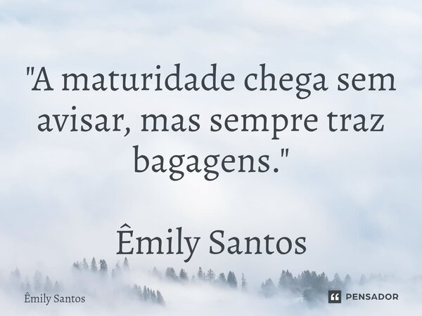 "⁠A maturidade chega sem avisar, mas sempre traz bagagens." Êmily Santos... Frase de Emily Santos.