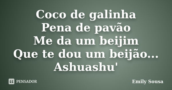 Coco de galinha Pena de pavão Me da um beijim Que te dou um beijão... Ashuashu'... Frase de Emily Sousa.