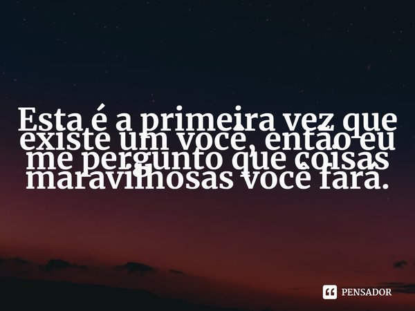 ⁠Esta é a primeira vez que existe um você, então eu me pergunto que coisas maravilhosas você fará.... Frase de Emily Winfield Martin.