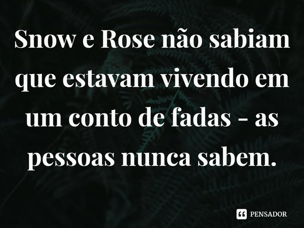 ⁠Snow e Rose não sabiam que estavam vivendo em um conto de fadas - as pessoas nunca sabem.... Frase de Emily Winfield Martin.