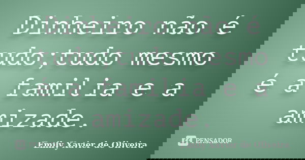 Dinheiro não é tudo;tudo mesmo é a familia e a amizade.... Frase de Emily Xavier de Oliveira.