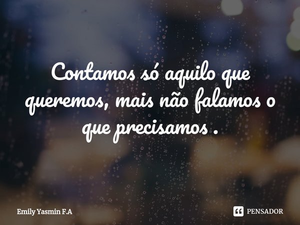 Contamos só aquilo que queremos, mais não falamos o que precisamos .... Frase de Emily Yasmin F.A.