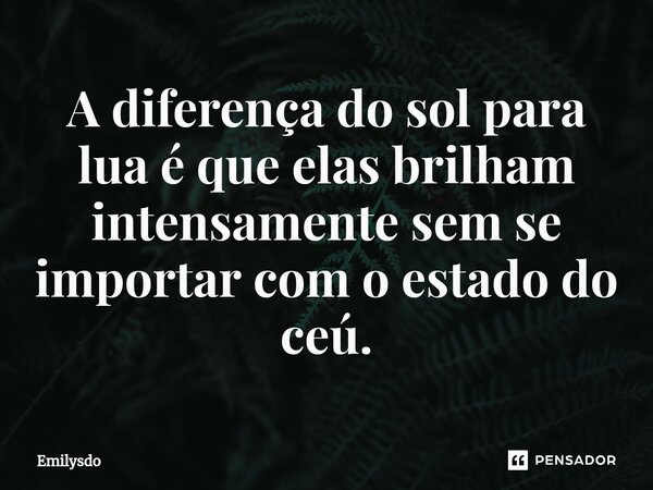 ⁠A diferença do sol para lua é que elas brilham intensamente sem se importar com o estado do ceú.... Frase de Emilysdo.
