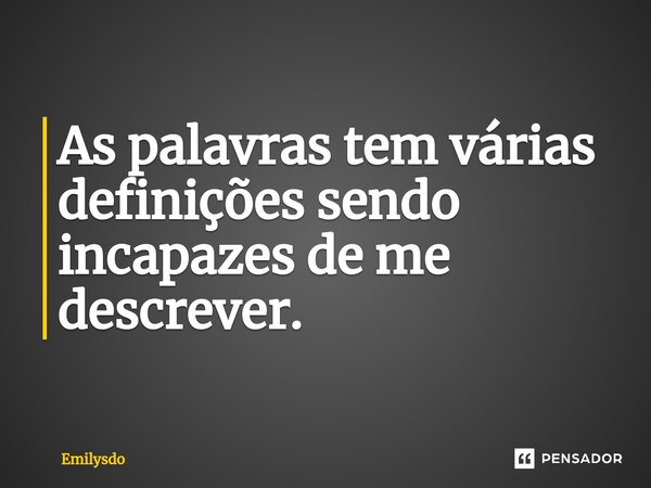 As palavras tem várias definições sendo incapazes de me descrever.... Frase de Emilysdo.