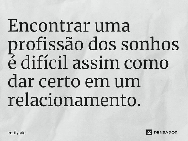 ⁠Encontrar uma profissão dos sonhos é difícil assim como dar certo em um relacionamento.... Frase de Emilysdo.