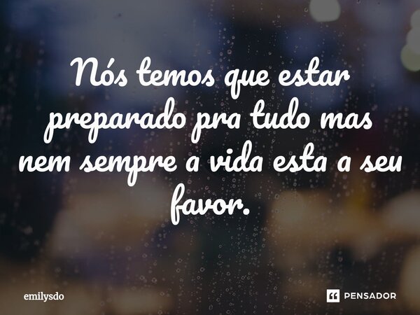⁠Nós temos que estar preparado pra tudo mas nem sempre a vida esta a seu favor.... Frase de Emilysdo.
