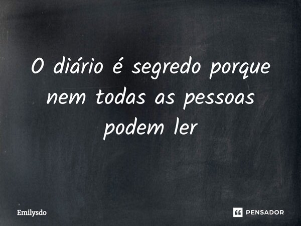 ⁠O diário é segredo porque nem todas as pessoas podem ler... Frase de Emilysdo.