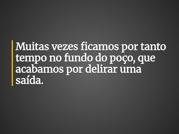 Muitas vezes ficamos por tanto tempo no fundo do poço, que acabamos por delirar uma saída.⁠... Frase de emi.