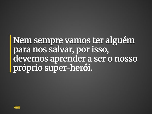 Nem sempre vamos ter alguém para nos salvar, por isso, devemos aprender a ser o nosso próprio super-herói.... Frase de emi.