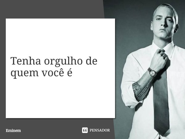 ⁠Tenha orgulho de quem você é... Frase de Eminem.