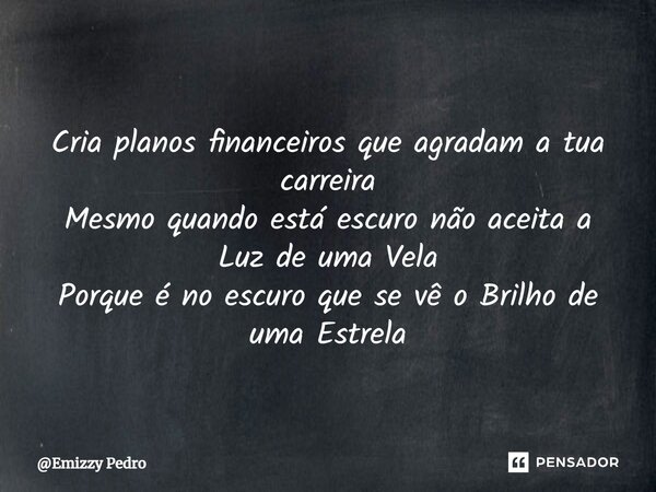 ⁠ Cria planos financeiros que agradam a tua carreira Mesmo quando está escuro não aceita a Luz de uma Vela Porque é no escuro que se vê o Brilho de uma Estrela... Frase de Emizzy Pedro.