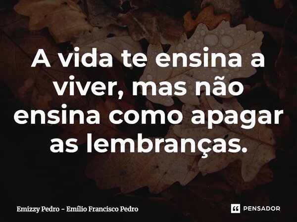 ⁠⁠A vida te ensina a viver, mas não ensina como apagar as lembranças.... Frase de Emizzy Pedro - Emílio Francisco Pedro.