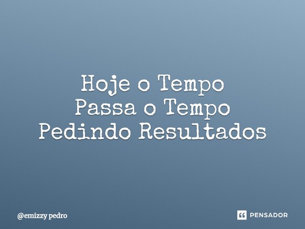 ⁠Hoje o Tempo Passa o Tempo Pedindo Resultados... Frase de emizzy pedro.