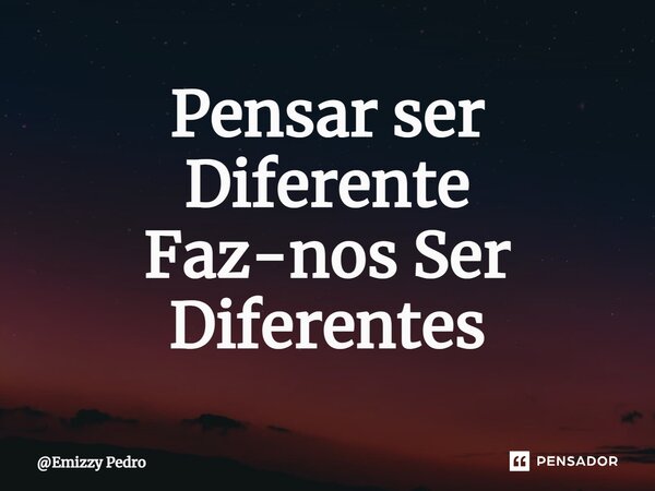 ⁠Pensar ser Diferente Faz-nos Ser Diferentes... Frase de Emizzy Pedro.