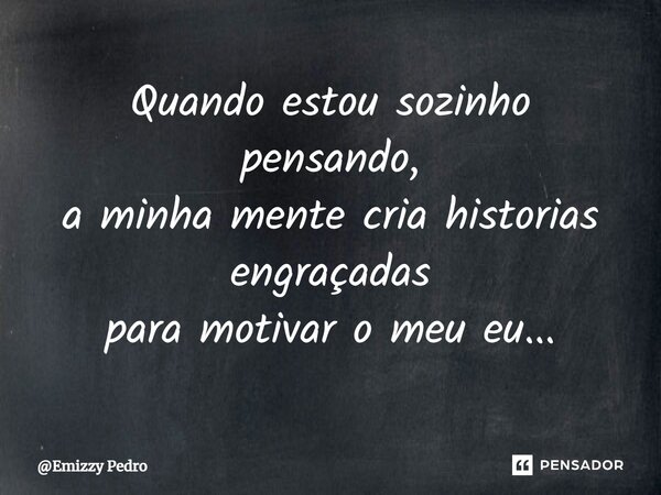 Quando estou sozinho pensando, a minha mente cria historias engraçadas para motivar o meu eu...⁠... Frase de Emizzy Pedro.