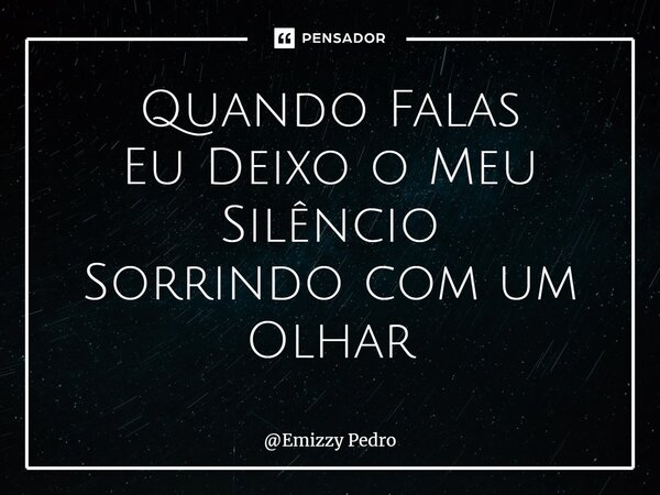 ⁠Quando Falas Eu Deixo o Meu Silêncio Sorrindo com um Olhar... Frase de Emizzy Pedro.