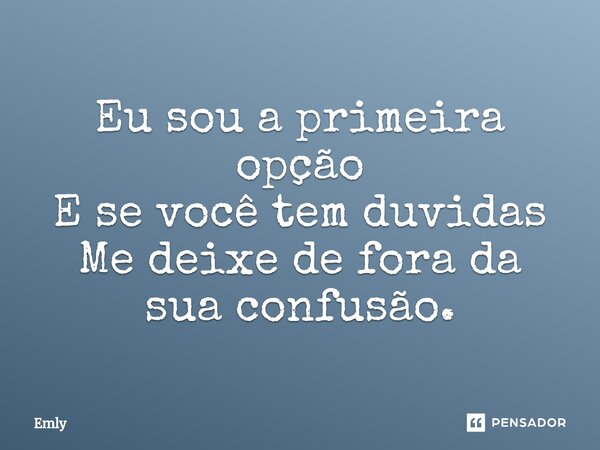Eu sou a primeira opção E se⁠ você tem duvidas Me deixe de fora da sua confusão.... Frase de Emly.