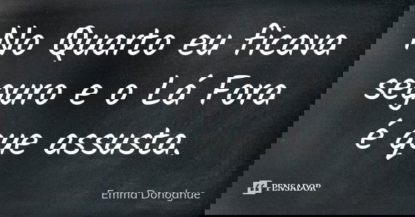 No Quarto eu ficava seguro e o Lá Fora é que assusta.... Frase de Emma Donoghue.