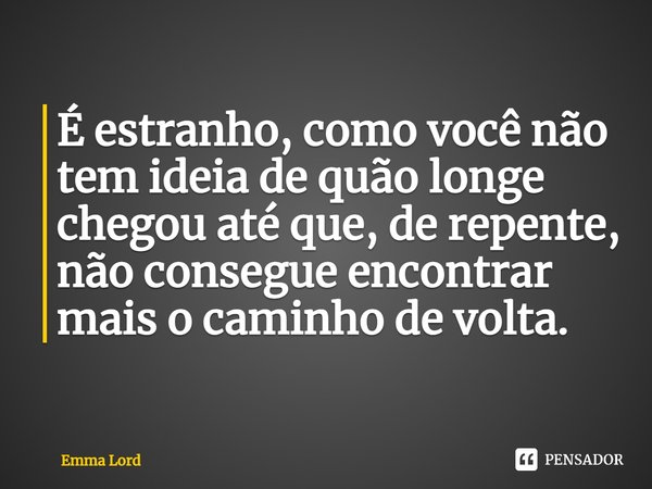 ⁠É estranho, como você não tem ideia de quão longe chegou até que, de repente, não consegue encontrar mais o caminho de volta.... Frase de Emma Lord.