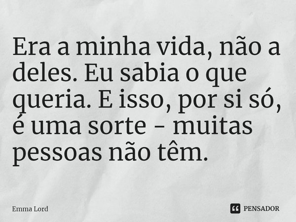 Era a minha vida, não a deles. Eu sabia o que queria. E isso, por si só, é uma sorte - muitas pessoas não têm.... Frase de Emma Lord.