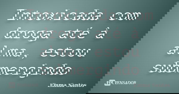Intoxicada com droga até à alma, estou submergindo... Frase de Emma Santos.