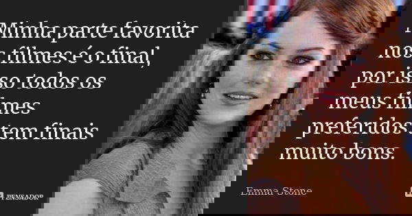 Minha parte favorita nos filmes é o final, por isso todos os meus filmes preferidos tem finais muito bons.... Frase de Emma Stone.