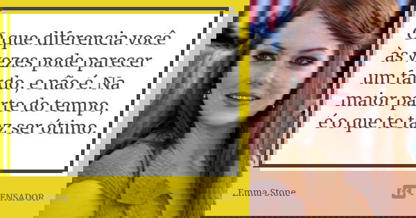 O que diferencia você às vezes pode parecer um fardo, e não é. Na maior parte do tempo, é o que te faz ser ótimo.... Frase de Emma Stone.