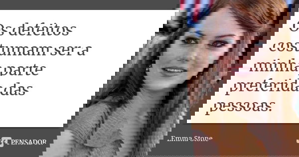 Os defeitos costumam ser a minha parte preferida das pessoas.... Frase de Emma Stone.
