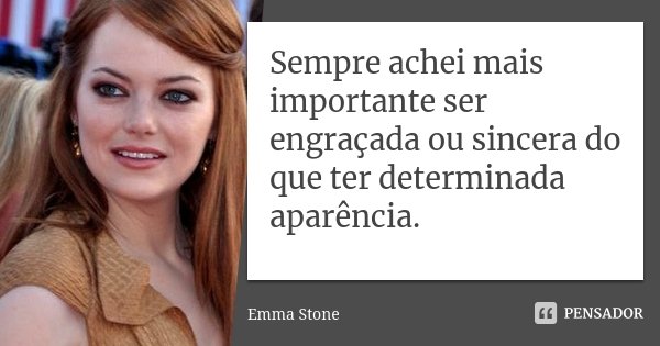Sempre achei mais importante ser engraçada ou sincera do que ter determinada aparência.... Frase de Emma Stone.