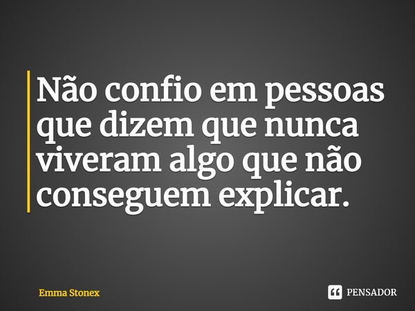 ⁠Não confio em pessoas que dizem que nunca viveram algo que não conseguem explicar.... Frase de Emma Stonex.