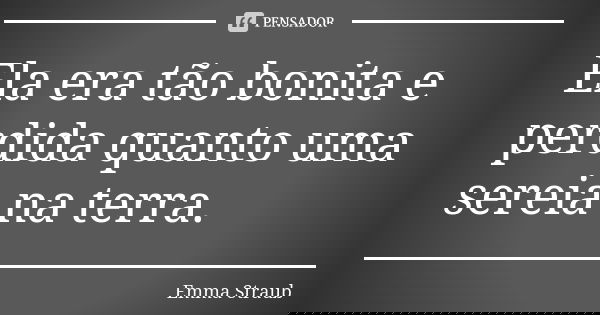 Ela era tão bonita e perdida quanto uma sereia na terra.... Frase de Emma Straub.